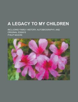 Book cover for A Legacy to My Children; Including Family History, Autobiography, and Original Essays