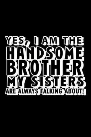 Cover of Yes, I Am the Handsome Brother my Sisters are always talking about!