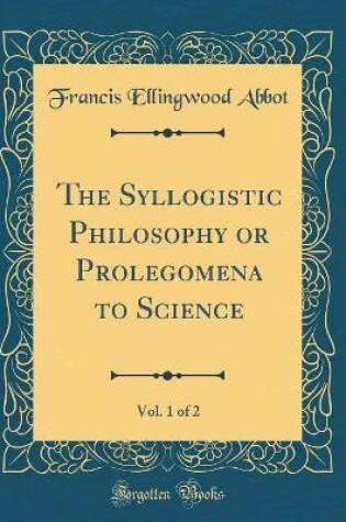 Cover of The Syllogistic Philosophy or Prolegomena to Science, Vol. 1 of 2 (Classic Reprint)