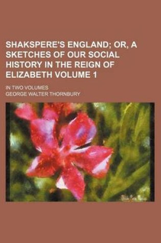 Cover of Shakspere's England; Or, a Sketches of Our Social History in the Reign of Elizabeth. in Two Volumes Volume 1