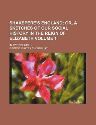 Book cover for Shakspere's England; Or, a Sketches of Our Social History in the Reign of Elizabeth. in Two Volumes Volume 1