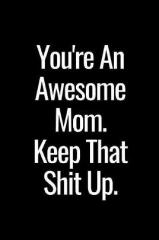 Cover of You're an Awesome Mom. Keep That Shit Up.