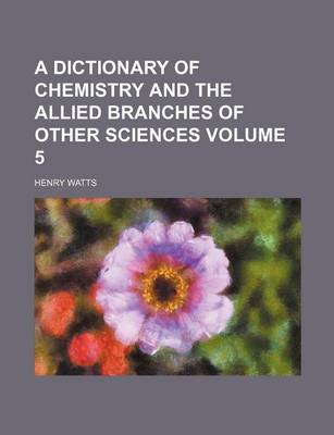 Book cover for A Dictionary of Chemistry and the Allied Branches of Other Sciences Volume 5