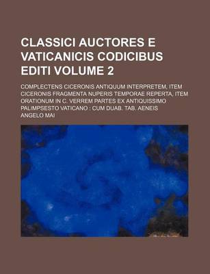 Book cover for Classici Auctores E Vaticanicis Codicibus Editi Volume 2; Complectens Ciceronis Antiquum Interpretem, Item Ciceronis Fragmenta Nuperis Temporae Reperta, Item Orationum in C. Verrem Partes Ex Antiquissimo Palimpsesto Vaticano Cum Duab. Tab. Aeneis