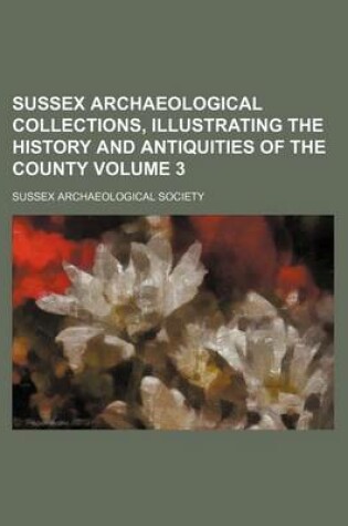 Cover of Sussex Archaeological Collections, Illustrating the History and Antiquities of the County Volume 3