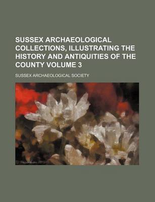 Book cover for Sussex Archaeological Collections, Illustrating the History and Antiquities of the County Volume 3