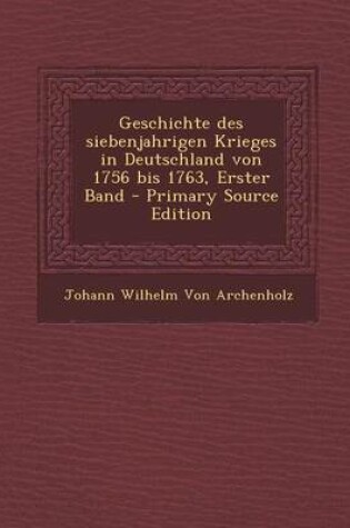 Cover of Geschichte Des Siebenjahrigen Krieges in Deutschland Von 1756 Bis 1763, Erster Band - Primary Source Edition