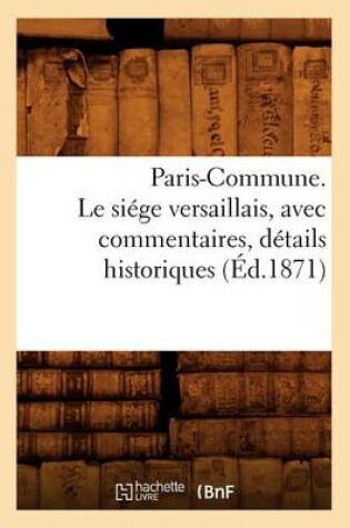 Cover of Paris-Commune. Le Siege Versaillais, Avec Commentaires, Details Historiques (Ed.1871)