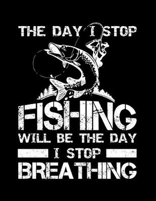 Book cover for The Day I Stop Fishing Will Be The Day I Stop Breathing (Log Book)