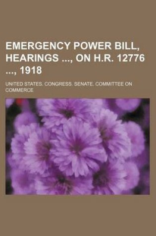 Cover of Emergency Power Bill, Hearings, on H.R. 12776, 1918