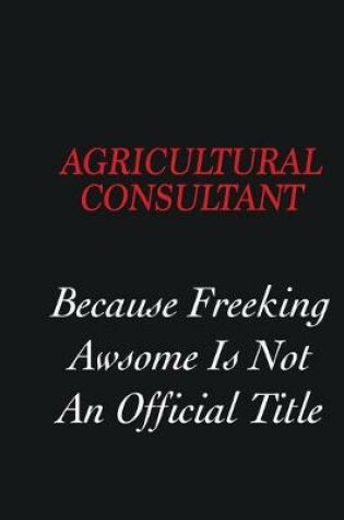 Cover of Agricultural Consultant Because Freeking Awsome is not an official title