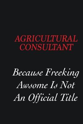 Book cover for Agricultural Consultant Because Freeking Awsome is not an official title