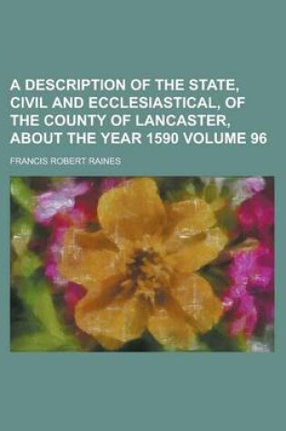 Cover of A Description of the State, Civil and Ecclesiastical, of the County of Lancaster, about the Year 1590 Volume 96