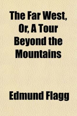 Cover of The Far West Volume 2; Or, a Tour Beyond the Mountains. Embracing Outlines of Western Life and Scenery Sketches of the Prairies, Rivers, Ancient Mounds, Early Settlements of the French