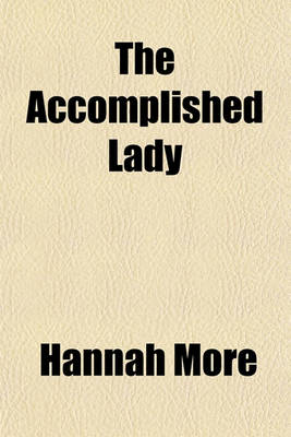 Book cover for The Accomplished Lady; Or, Strictures on the Modern System of Female Education with a View of the Principles and Conduct Prevalent Among Women of Rank and Fortune