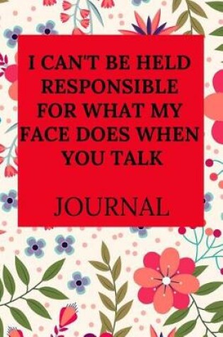 Cover of I Can't Be Held Responsible for What My Face Does When You Talk Journal