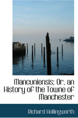 Cover of Mancuniensis; Or, an History of the Towne of Manchester