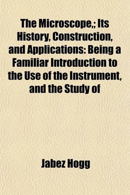 Book cover for The Microscope; Its History, Construction, and Applications