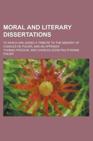 Cover of Moral and Literary Dissertations; To Which Are Added a Tribute to the Memory of Charles de Polier, and an Appendix