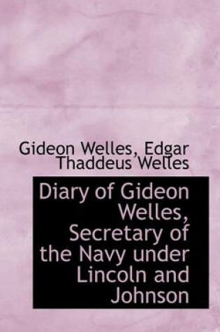 Cover of Diary of Gideon Welles, Secretary of the Navy Under Lincoln and Johnson, Volume 1 1861- March 30, 1864