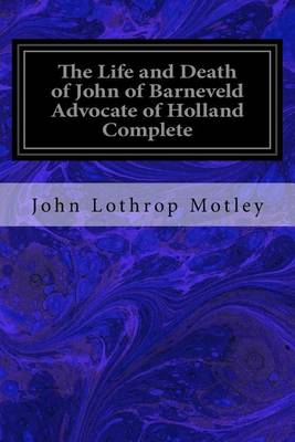 Book cover for The Life and Death of John of Barneveld Advocate of Holland Complete