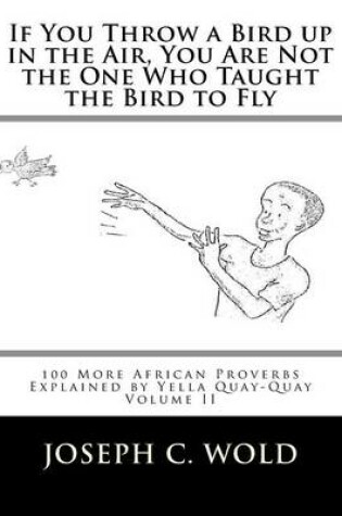 Cover of If You Throw a Bird Up in the Air, You Are Not the One Who Taught the Bird to Fly