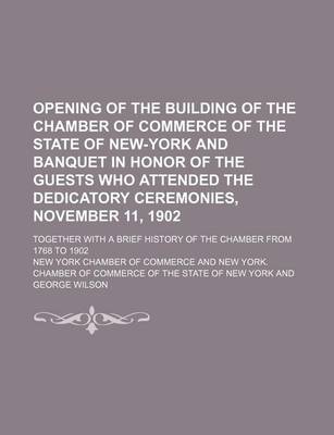 Book cover for Opening of the Building of the Chamber of Commerce of the State of New-York and Banquet in Honor of the Guests Who Attended the Dedicatory Ceremonies, November 11, 1902; Together with a Brief History of the Chamber from 1768 to 1902