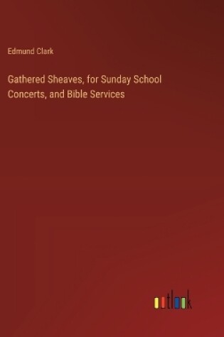 Cover of Gathered Sheaves, for Sunday School Concerts, and Bible Services