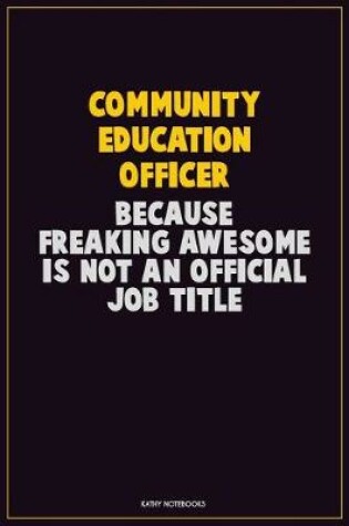 Cover of Community Education Officer, Because Freaking Awesome Is Not An Official Job Title