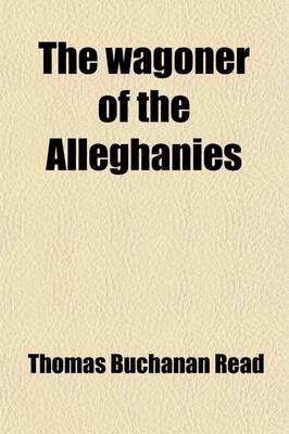 Book cover for The Wagoner of the Alleghanies; A Poem of the Days of Seventy-Six