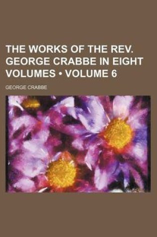 Cover of The Works of the REV. George Crabbe in Eight Volumes (Volume 6)