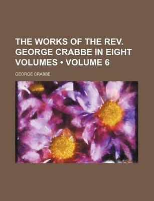 Book cover for The Works of the REV. George Crabbe in Eight Volumes (Volume 6)