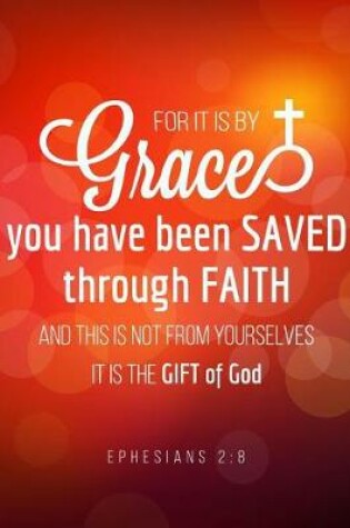 Cover of For it is by Grace you have been saved through Faith and this is not from yourselves it is the gift of God. Ephesians 2