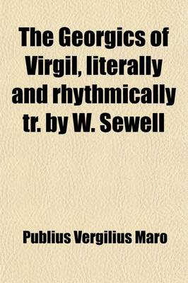 Book cover for The Georgics of Virgil, Literally and Rhythmically Tr. by W. Sewell