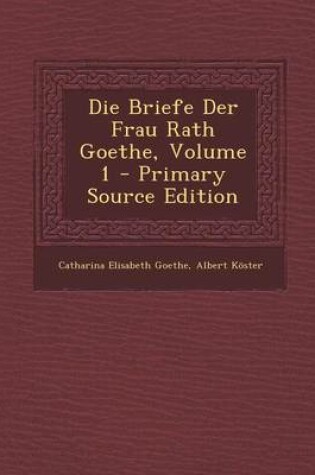 Cover of Die Briefe Der Frau Rath Goethe, Volume 1 - Primary Source Edition