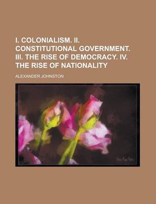 Book cover for I. Colonialism. II. Constitutional Government. III. the Rise of Democracy. IV. the Rise of Nationality