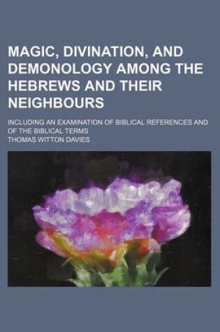 Cover of Magic, Divination, and Demonology Among the Hebrews and Their Neighbours; Including an Examination of Biblical References and of the Biblical Terms