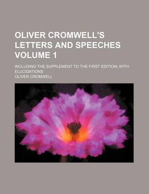 Book cover for Oliver Cromwell's Letters and Speeches; Including the Supplement to the First Edition with Elucidations Volume 1