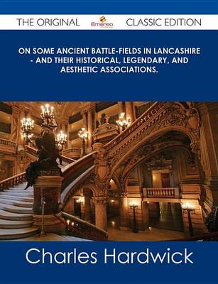 Book cover for On Some Ancient Battle-Fields in Lancashire - And Their Historical, Legendary, and Aesthetic Associations. - The Original Classic Edition