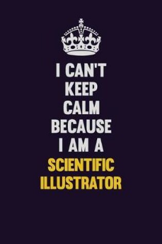 Cover of I Can't Keep Calm Because I Am A Scientific Illustrator