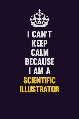 Book cover for I Can't Keep Calm Because I Am A Scientific Illustrator