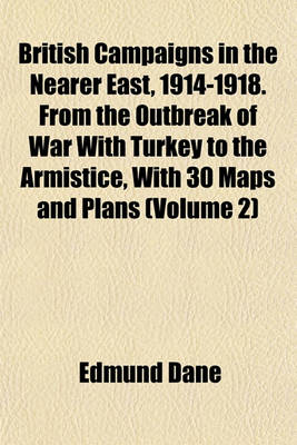 Book cover for British Campaigns in the Nearer East, 1914-1918. from the Outbreak of War with Turkey to the Armistice, with 30 Maps and Plans (Volume 2)