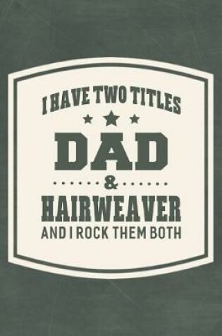 Cover of I Have Two Titles Dad & Hairweaver And I Rock Them Both