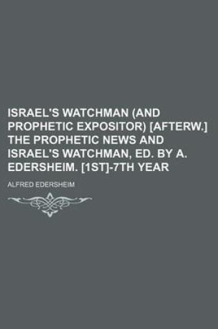 Cover of Israel's Watchman (and Prophetic Expositor) [Afterw.] the Prophetic News and Israel's Watchman, Ed. by A. Edersheim. [1st]-7th Year