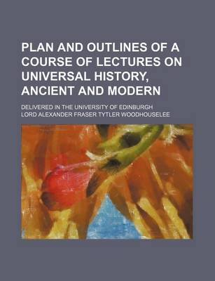 Book cover for Plan and Outlines of a Course of Lectures on Universal History, Ancient and Modern; Delivered in the University of Edinburgh