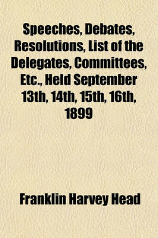 Cover of Speeches, Debates, Resolutions, List of the Delegates, Committees, Etc., Held September 13th, 14th, 15th, 16th, 1899