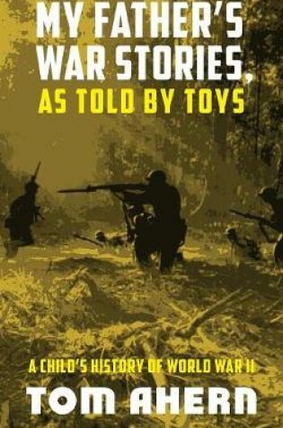 Cover of My Father's War Stories, as Told by Toys: A Child's History of World War II