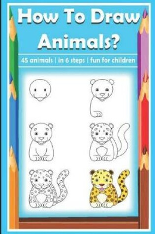 Cover of How to Draw Animals? 45 Animals in 6 Steps