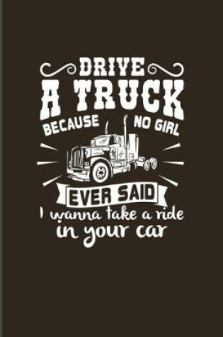 Cover of Drive A Truck Because No Girl Ever Said...