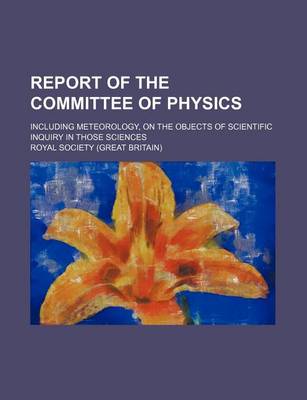 Book cover for Report of the Committee of Physics; Including Meteorology, on the Objects of Scientific Inquiry in Those Sciences